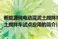 新能源纯电动混泥土搅拌车试点应用(关于新能源纯电动混泥土搅拌车试点应用的简介)