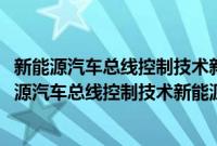 新能源汽车总线控制技术新能源汽车总线控制技术(关于新能源汽车总线控制技术新能源汽车总线控制技术的简介)