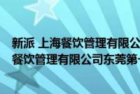 新派 上海餐饮管理有限公司东莞第一分公司(关于新派 上海餐饮管理有限公司东莞第一分公司的简介)