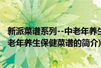 新派菜谱系列--中老年养生保健菜谱(关于新派菜谱系列--中老年养生保健菜谱的简介)