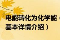 电能转化为化学能（关于电能转化为化学能的基本详情介绍）