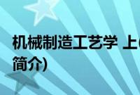 机械制造工艺学 上(关于机械制造工艺学 上的简介)