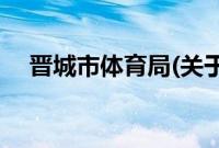 晋城市体育局(关于晋城市体育局的简介)