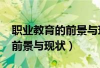 职业教育的前景与现状1000字（职业教育的前景与现状）