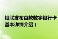 银联发布首款数字银行卡（关于银联发布首款数字银行卡的基本详情介绍）