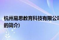 杭州易思教育科技有限公司(关于杭州易思教育科技有限公司的简介)