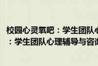 校园心灵氧吧：学生团队心理辅导与咨询(关于校园心灵氧吧：学生团队心理辅导与咨询的简介)