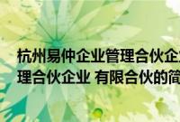 杭州易仲企业管理合伙企业 有限合伙(关于杭州易仲企业管理合伙企业 有限合伙的简介)