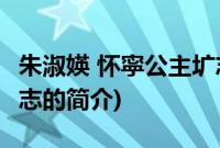 朱淑媖 怀寜公主圹志(关于朱淑媖 怀寜公主圹志的简介)