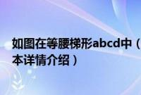 如图在等腰梯形abcd中（关于如图在等腰梯形abcd中的基本详情介绍）