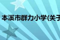 本溪市群力小学(关于本溪市群力小学的简介)