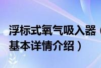 浮标式氧气吸入器（关于浮标式氧气吸入器的基本详情介绍）