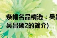 条幅名品精选：吴昌硕2(关于条幅名品精选：吴昌硕2的简介)