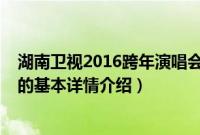 湖南卫视2016跨年演唱会（关于湖南卫视2016跨年演唱会的基本详情介绍）