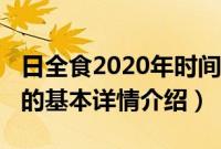 日全食2020年时间（关于日全食2020年时间的基本详情介绍）