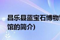 昌乐县蓝宝石博物馆(关于昌乐县蓝宝石博物馆的简介)