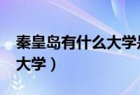 秦皇岛有什么大学是一本吗?（秦皇岛有什么大学）