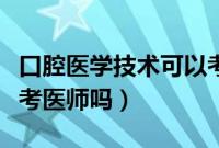 口腔医学技术可以考牙医吗（口腔医学技术能考医师吗）