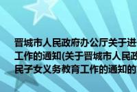 晋城市人民政府办公厅关于进一步做好进城务工就业农民子女义务教育工作的通知(关于晋城市人民政府办公厅关于进一步做好进城务工就业农民子女义务教育工作的通知的简介)