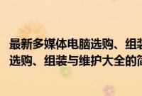 最新多媒体电脑选购、组装与维护大全(关于最新多媒体电脑选购、组装与维护大全的简介)