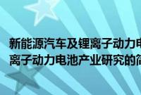 新能源汽车及锂离子动力电池产业研究(关于新能源汽车及锂离子动力电池产业研究的简介)