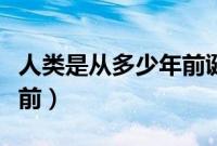 人类是从多少年前诞生的（人类诞生于多少年前）