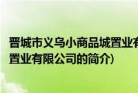 晋城市义乌小商品城置业有限公司(关于晋城市义乌小商品城置业有限公司的简介)