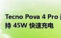 Tecno Pova 4 Pro 配备 6,000mAh 电池 支持 45W 快速充电