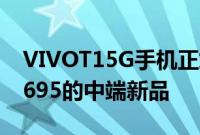 VIVOT15G手机正式发布120HZ屏幕和骁龙695的中端新品