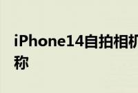 iPhone14自拍相机将得到认真升级最新泄漏称