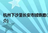 杭州下沙至长安市域铁路(关于杭州下沙至长安市域铁路的简介)