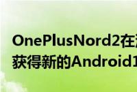 OnePlusNord2在没有6月安全补丁的情况下获得新的Android12更新