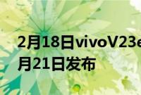 2月18日vivoV23e5G智能手机发布会定于2月21日发布