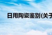 日用陶瓷鉴别(关于日用陶瓷鉴别的简介)