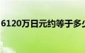 6120万日元约等于多少人民币（6120c格机）