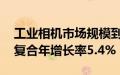 工业相机市场规模到2031年价值215亿美元复合年增长率5.4%