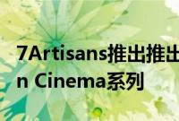 7Artisans推出推出了APSC视频镜头的Vision Cinema系列