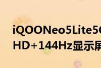 iQOONeo5Lite5G智能手机配备6.57英寸FHD+144Hz显示屏和骁龙870