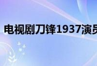 电视剧刀锋1937演员表（刀锋1937演员表）