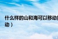 什么样的山和海可以移动打一字谜（什么样的山和海可以移动）