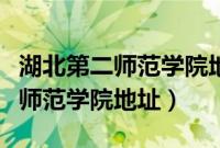 湖北第二师范学院地址在什么地方（湖北第二师范学院地址）