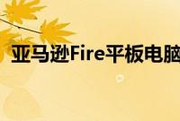 亚马逊Fire平板电脑价格暴跌节省高达56%