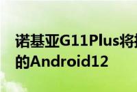 诺基亚G11Plus将推出更多RAM和开箱即用的Android12