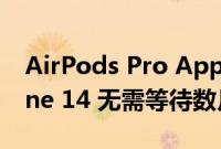 AirPods Pro Apple Watch Ultra 或 iPhone 14 无需等待数月