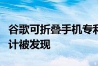 谷歌可折叠手机专利与三星 Galaxy 折叠式设计被发现