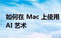 如何在 Mac 上使用 Stable Diffusion 生成 AI 艺术