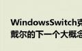 WindowsSwitch克隆和双屏笔记本电脑是戴尔的下一个大概念