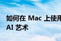 如何在 Mac 上使用 Stable Diffusion 生成 AI 艺术