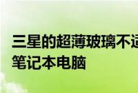 三星的超薄玻璃不适合大型可折叠平板电脑或笔记本电脑