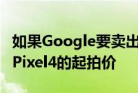 如果Google要卖出更多的像素 必须降低谷歌Pixel4的起拍价